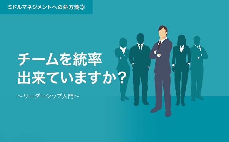 チームを統率できていますか？～リーダーシップ入門～