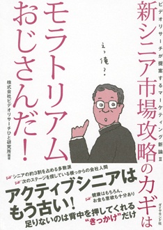 新シニア市場攻略のカギはモラトリアムおじさんだ！　ビデオリサーチが提案するマーケティング新論Ⅱ